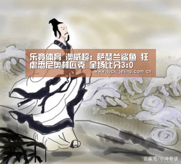 乐竟体育_澳威超: 萨瑟兰鲨鱼 狂虐悉尼奥林匹克 全场比分3:0