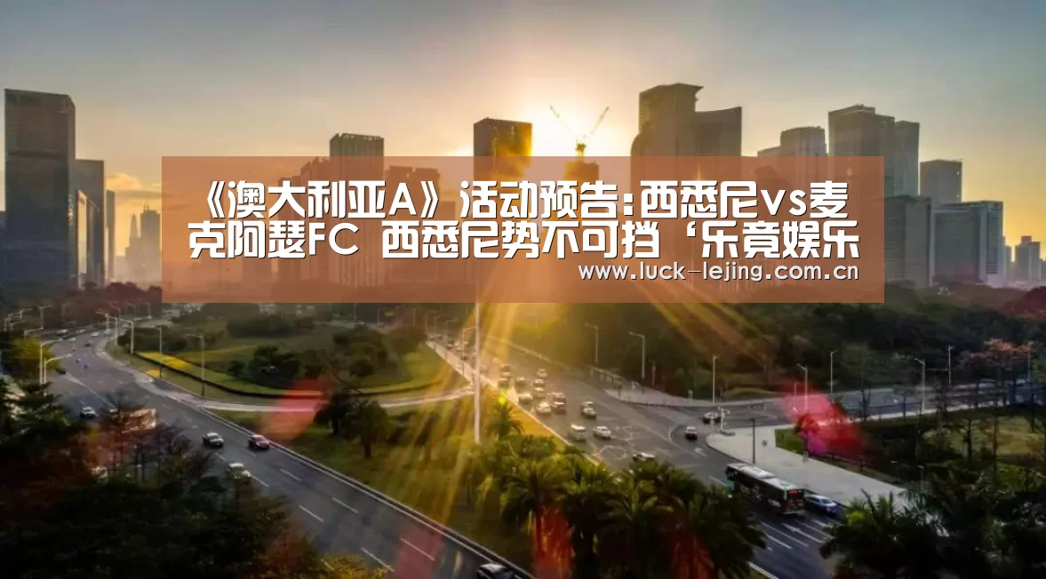 《澳大利亚A》活动预告:西悉尼vs麦克阿瑟FC 西悉尼势不可挡‘乐竟娱乐平台下载’(图2) 乐竟体育